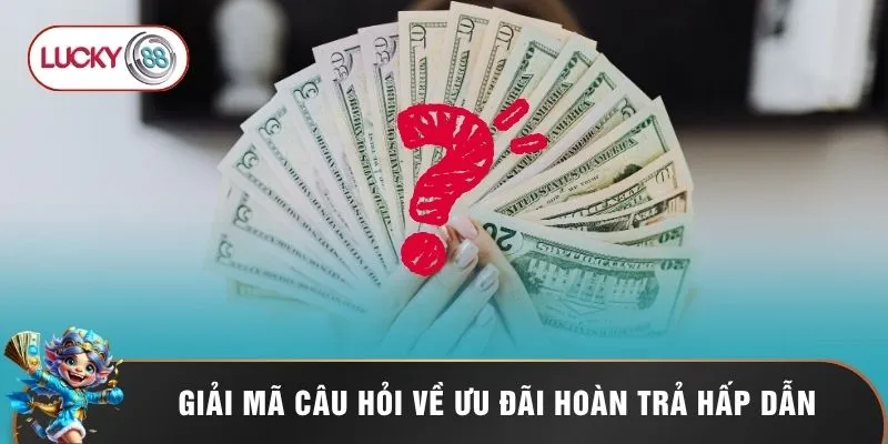 Khuyến Mãi Hoàn Trả Lucky88 - Phao Cứu Sinh Đẳng Cấp 3 Giải mã câu hỏi về ưu đãi hoàn trả hấp dẫn
