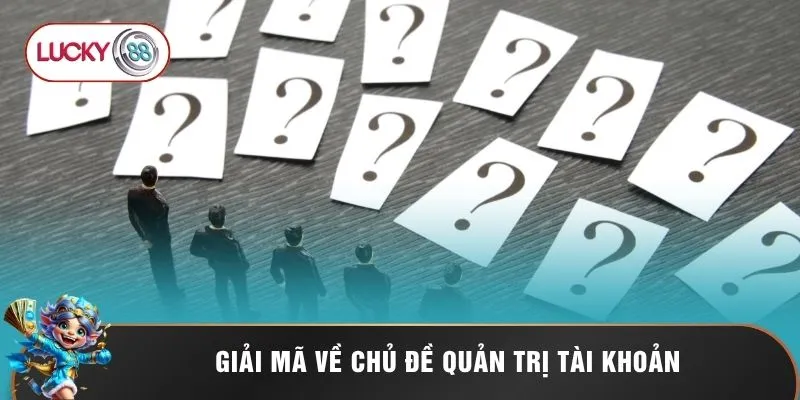 Câu Hỏi Thường Gặp Lucky88 - Giải Mã Tần Tật Mọi Thắc Mắc 2 Giải mã về chủ đề quản trị tài khoản