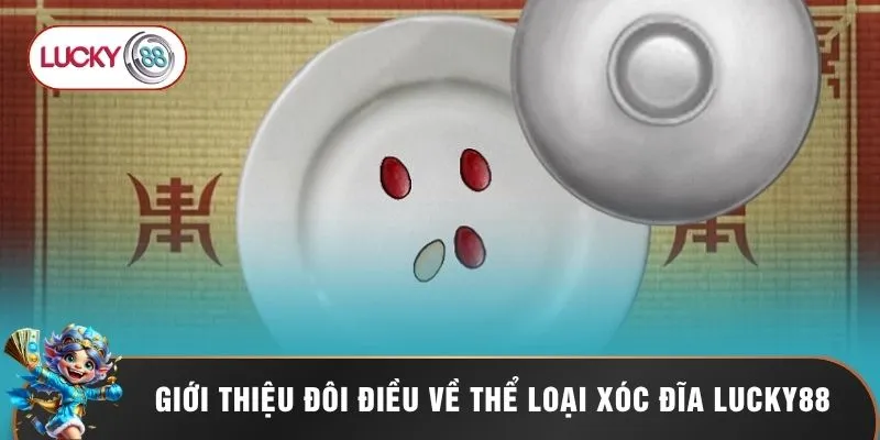 Xóc Đĩa Lucky88 1 Giới thiệu đôi điều về thể loại xóc đĩa Lucky88
