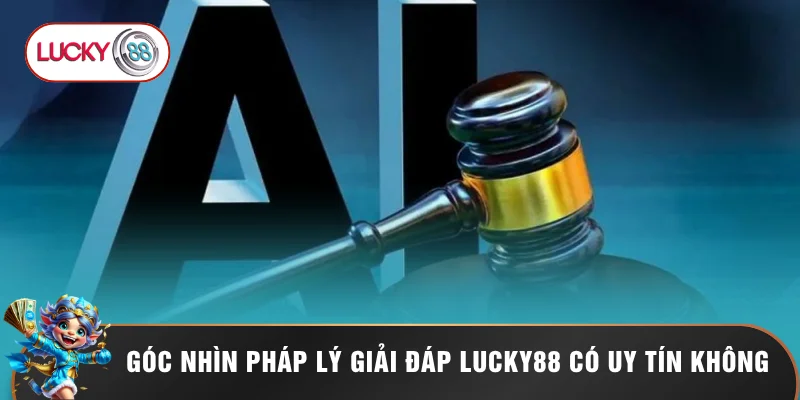 LUCKY88 Có Uy Tín Không? Đánh Giá Chi Tiết Sự Thật 2026 1 Góc nhìn pháp lý giải đáp LUCKY88 có uy tín không