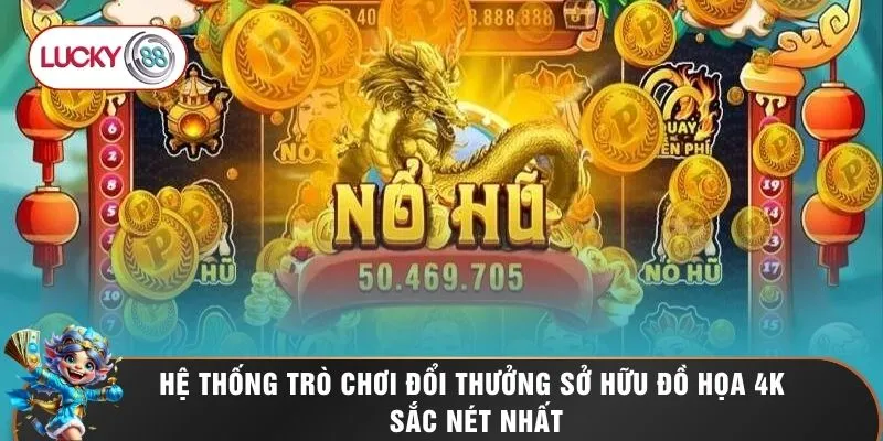 Nổ Hũ LUCKY88 2 Hệ thống trò chơi đổi thưởng sở hữu đồ họa 4K sắc nét nhất