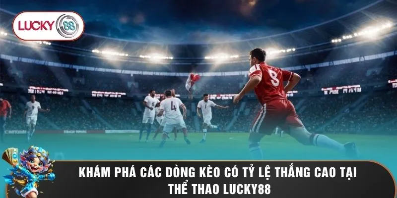 Thể Thao LUCKY88 1 Khám phá các dòng kèo có tỷ lệ thắng cao tại thể thao LUCKY88