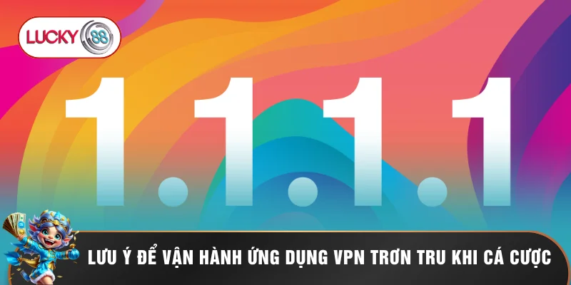 Tải App 1.1.1.1 Để Truy Cập LUCKY88 Mượt 3 Bước Đơn Giản 3 Lưu ý để vận hành ứng dụng VPN trơn tru khi cá cược