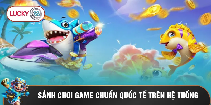Bắn Cá Đổi Thưởng LUCKY88 - Top 5 Sảnh Game Xanh Chín 2 Sảnh chơi game chuẩn quốc tế trên hệ thống