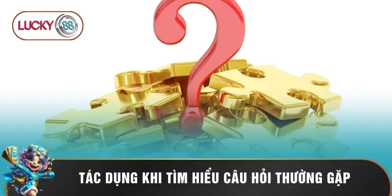 Câu Hỏi Thường Gặp Lucky88 - Giải Mã Tần Tật Mọi Thắc Mắc 1 Tác dụng khi tìm hiểu câu hỏi thường gặp