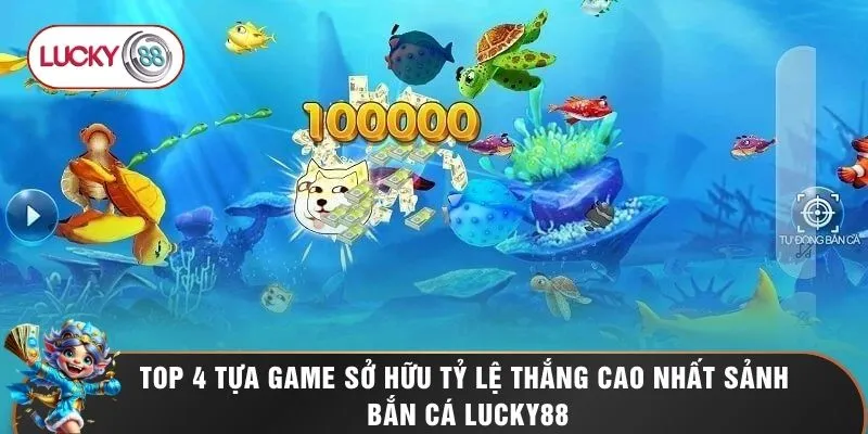 Bắn Cá LUCKY88 2 Top 4 tựa game sở hữu tỷ lệ thắng cao nhất sảnh bắn cá LUCKY88